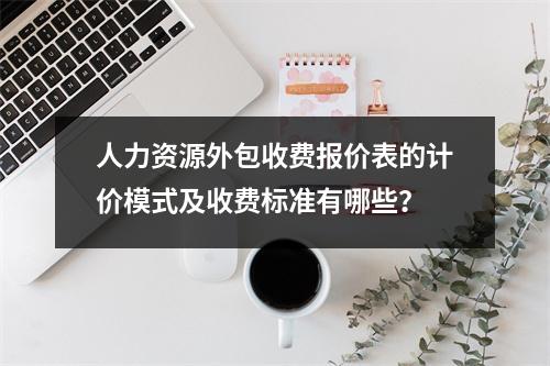 人力资源外包收费报价表的计价模式及收费标准有哪些？