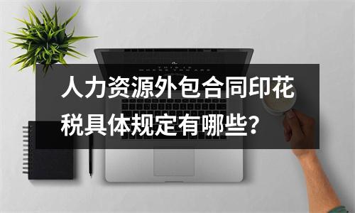 人力资源外包合同印花税具体规定有哪些？