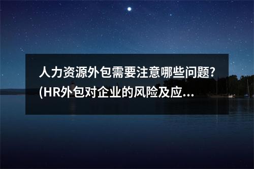 人力资源外包需要注意哪些问题?(HR外包对企业的风险及应对措施)