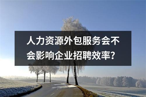 人力资源外包服务会不会影响企业招聘效率？