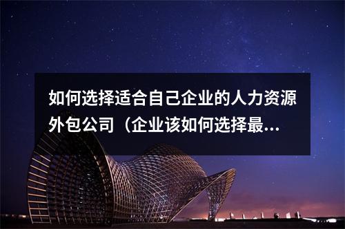 如何选择适合自己企业的人力资源外包公司（企业该如何选择最适合的人力资源外包服务）