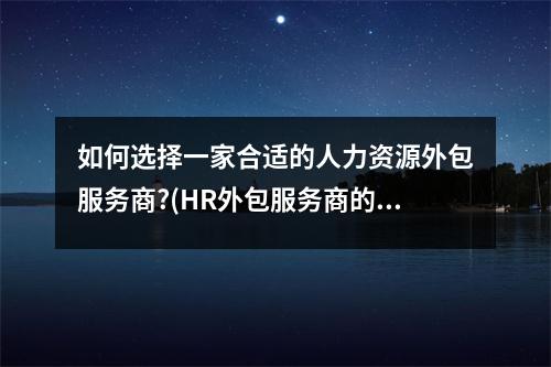 如何选择一家合适的人力资源外包服务商?(HR外包服务商的几点建议)