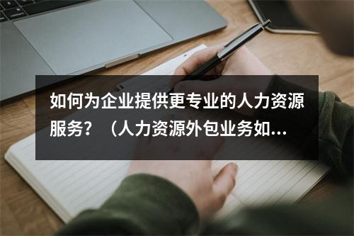 如何为企业提供更专业的人力资源服务？（人力资源外包业务如何提高服务质量）