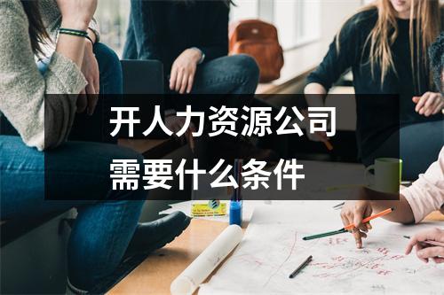 开人力资源公司需要什么条件