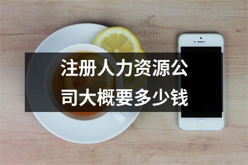 注册人力资源公司大概要多少钱