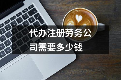 代办注册劳务公司需要多少钱