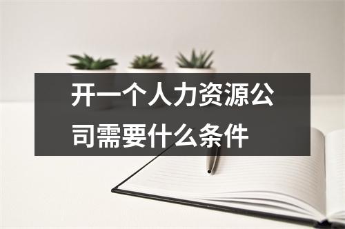 开一个人力资源公司需要什么条件