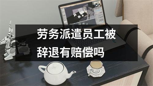 劳务派遣员工被辞退有赔偿吗