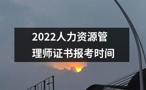 2022人力资源管理师证书报考时间