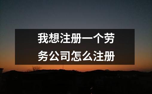 我想注册一个劳务公司怎么注册