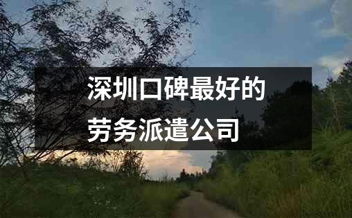 深圳口碑最好的劳务派遣公司