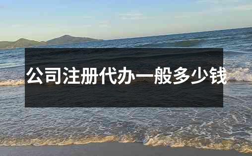 公司注册代办一般多少钱