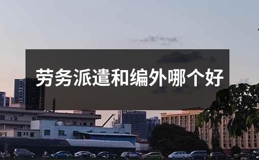 劳务派遣和编外哪个好