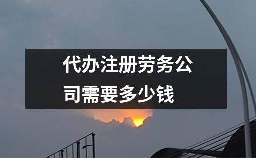 代办注册劳务公司需要多少钱