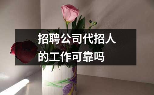 招聘公司代招人的工作可靠吗