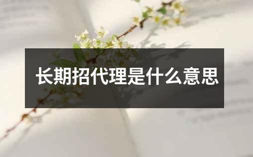 长期招代理是什么意思