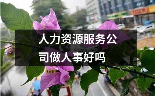 人力资源服务公司做人事好吗