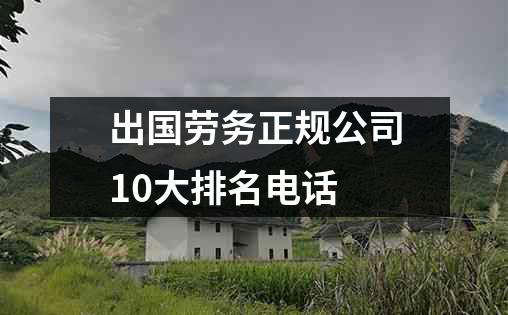 出国劳务正规公司10大排名电话