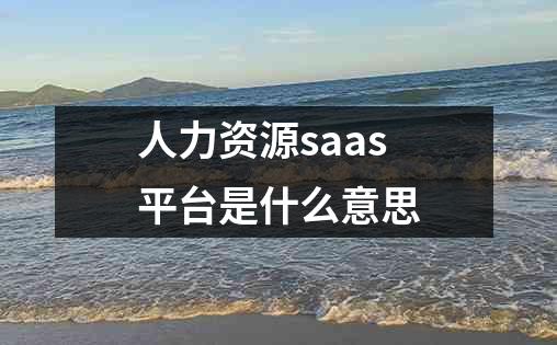 人力资源saas平台是什么意思