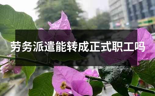 劳务派遣能转成正式职工吗