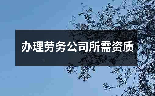 办理劳务公司所需资质