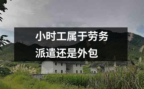 小时工属于劳务派遣还是外包