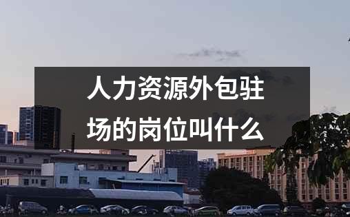 人力资源外包驻场的岗位叫什么