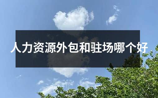 人力资源外包和驻场哪个好