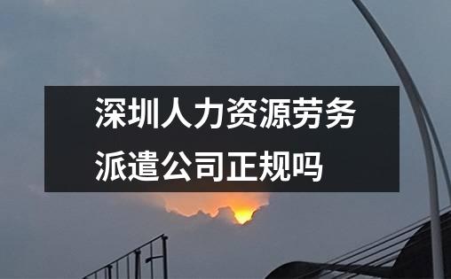 深圳人力资源劳务派遣公司正规吗