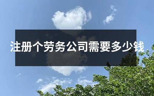 注册个劳务公司需要多少钱