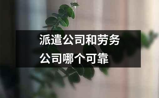 派遣公司和劳务公司哪个可靠