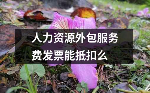 人力资源外包服务费发票能抵扣么