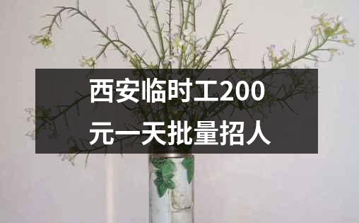 西安临时工200元一天批量招人