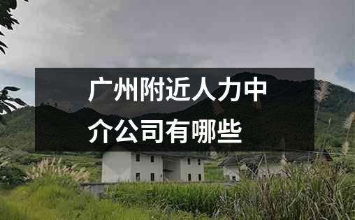 广州附近人力中介公司有哪些