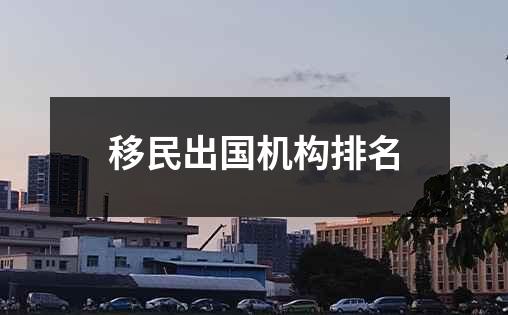 移民出国机构排名