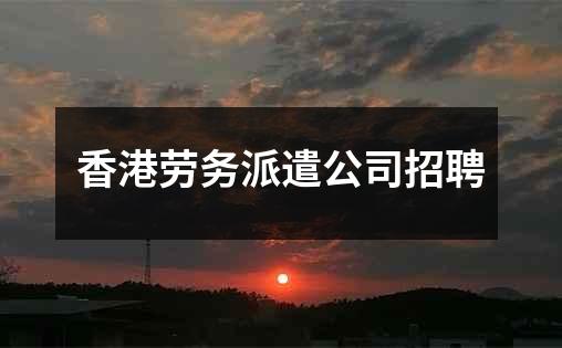 香港劳务派遣公司招聘