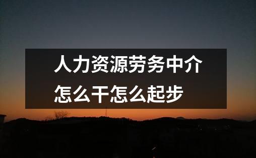 人力资源劳务中介怎么干怎么起步