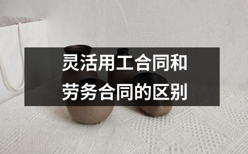 灵活用工合同和劳务合同的区别