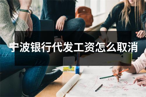 宁波银行代发工资怎么取消