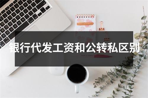 银行代发工资和公转私区别