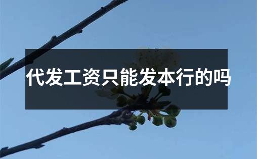 代发工资只能发本行的吗