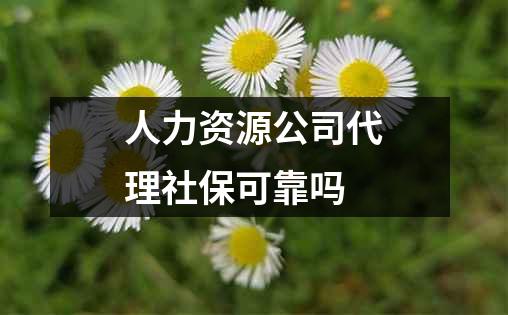 人力资源公司代理社保可靠吗