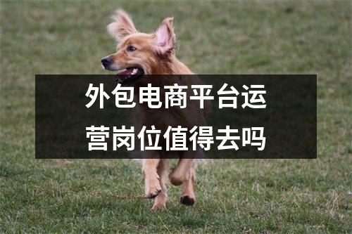 外包电商平台运营岗位值得去吗