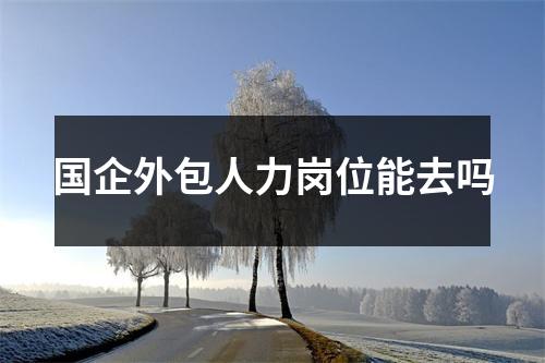 国企外包人力岗位能去吗