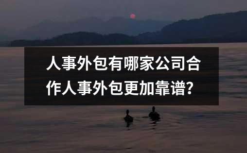 人事外包有哪家公司合作人事外包更加靠谱？