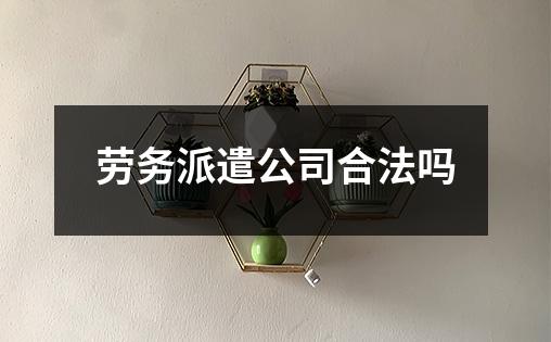 劳务派遣公司合法吗