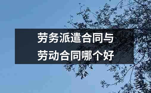 劳务派遣合同与劳动合同哪个好