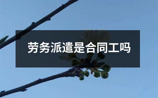 劳务派遣是合同工吗