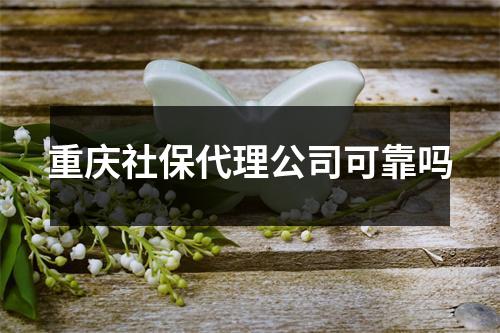 重庆社保代理公司可靠吗