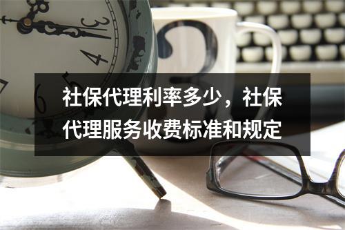 社保代理利率多少，社保代理服务收费标准和规定